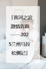黄河之滨 激情奔跑——2025兰州马拉松侧记