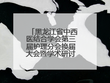 黑龙江省中西医结合学会第三届护理分会换届大会暨学术研讨会议圆满落幕