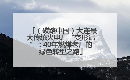 （碳路中国）大连最大传统火电厂“变形记”：40年燃煤老厂的绿色转型之路