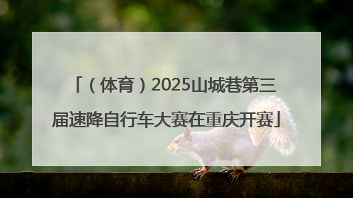 （体育）2025山城巷第三届速降自行车大赛在重庆开赛