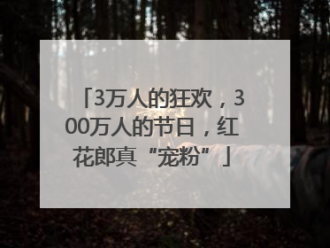 3万人的狂欢，300万人的节日，红花郎真“宠粉”