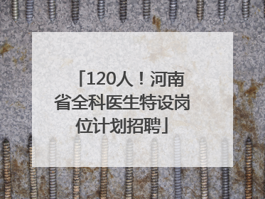120人！河南省全科医生特设岗位计划招聘