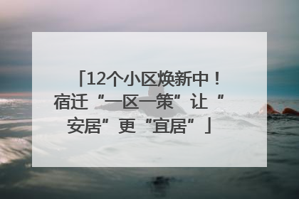 12个小区焕新中！宿迁“一区一策”让“安居”更“宜居”