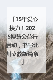 15年爱心接力！2025博慧公益行启动，书写北川支教新篇章