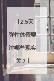 2.5天弹性休假要过哪些现实关？