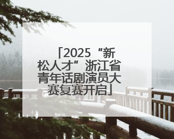 2025“新松人才”浙江省青年话剧演员大赛复赛开启