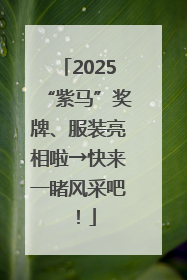 2025“紫马”奖牌、服装亮相啦→快来一睹风采吧！
