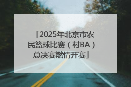 2025年北京市农民篮球比赛（村BA）总决赛燃情开赛