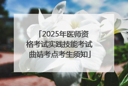 2025年医师资格考试实践技能考试曲靖考点考生须知