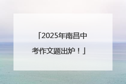 2025年南昌中考作文题出炉！