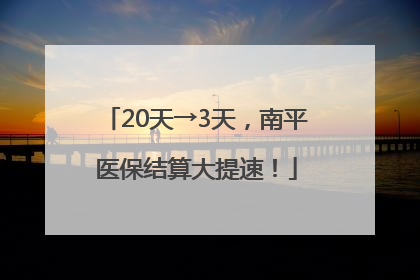 20天→3天，南平医保结算大提速！