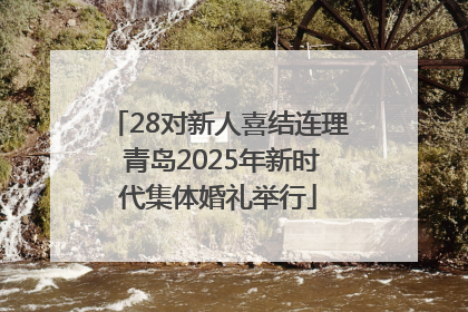 28对新人喜结连理 青岛2025年新时代集体婚礼举行