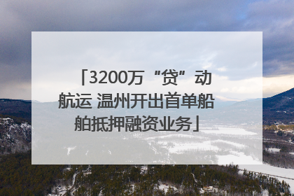 3200万“贷”动航运 温州开出首单船舶抵押融资业务