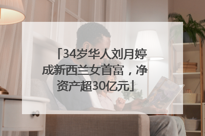 34岁华人刘月婷成新西兰女首富，净资产超30亿元