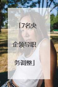 7名央企领导职务调整