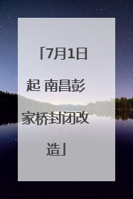 7月1日起 南昌彭家桥封闭改造