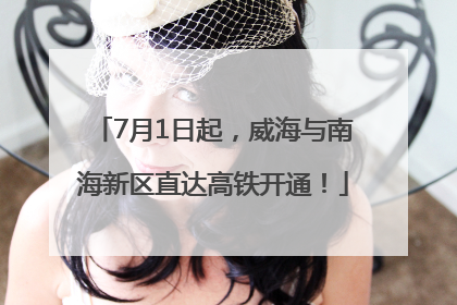7月1日起，威海与南海新区直达高铁开通！