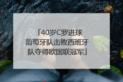 40岁C罗进球 葡萄牙队击败西班牙队夺得欧国联冠军