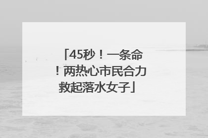 45秒！一条命！两热心市民合力救起落水女子