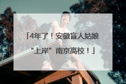 4年了！安徽盲人姑娘“上岸”南京高校！