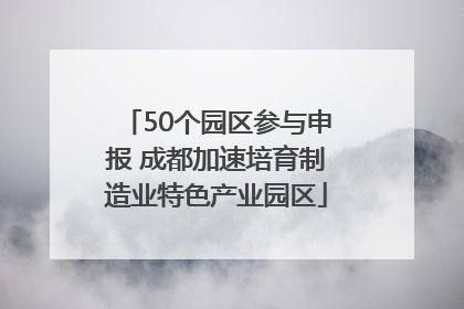 50个园区参与申报 成都加速培育制造业特色产业园区