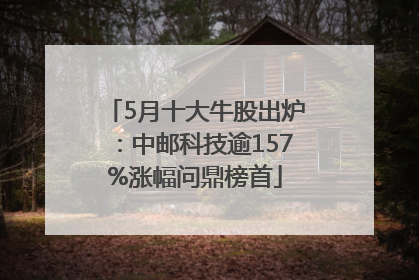 5月十大牛股出炉：中邮科技逾157%涨幅问鼎榜首