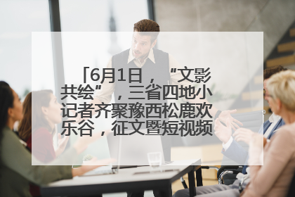 6月1日，“文影共绘”，三省四地小记者齐聚豫西松鹿欢乐谷，征文暨短视频大赛精彩启幕！