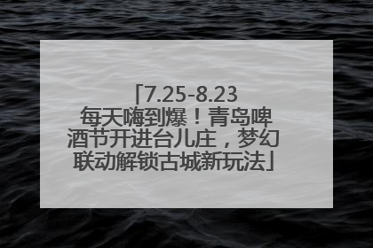 7.25-8.23 每天嗨到爆！青岛啤酒节开进台儿庄，梦幻联动解锁古城新玩法
