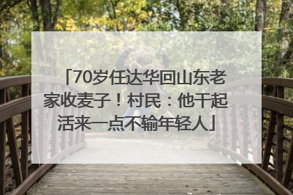 70岁任达华回山东老家收麦子！村民：他干起活来一点不输年轻人