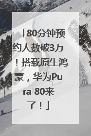80分钟预约人数破3万！搭载原生鸿蒙，华为Pura 80来了！