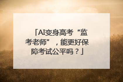 AI变身高考“监考老师”，能更好保障考试公平吗？