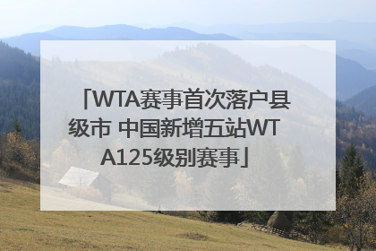 WTA赛事首次落户县级市 中国新增五站WTA125级别赛事