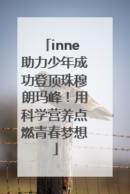 inne助力少年成功登顶珠穆朗玛峰！用科学营养点燃青春梦想